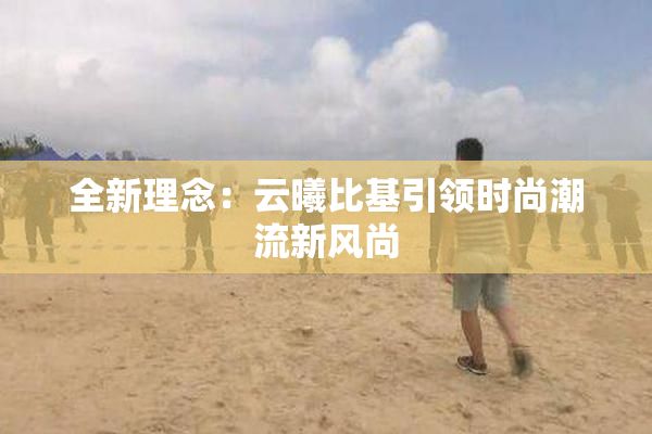 全新理念：云曦比基引领时尚潮流新风尚