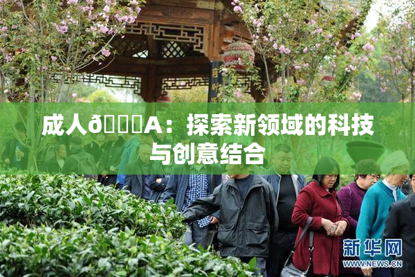 成人🔞A：探索新领域的科技与创意结合