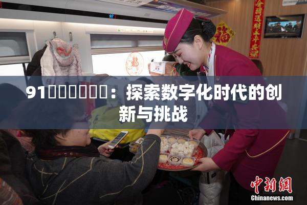 91❌‌❌‌❌‌：探索数字化时代的创新与挑战