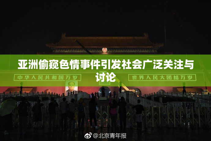 亚洲偷窥色情事件引发社会广泛关注与讨论