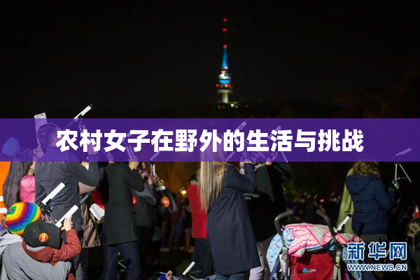农村女子在野外的生活与挑战