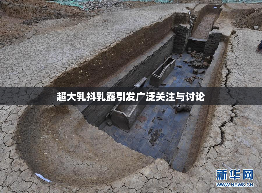 超大乳抖乳露引发广泛关注与讨论