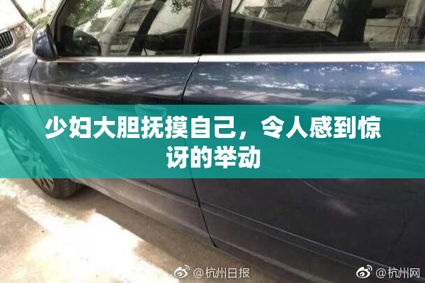 少妇大胆抚摸自己，令人感到惊讶的举动