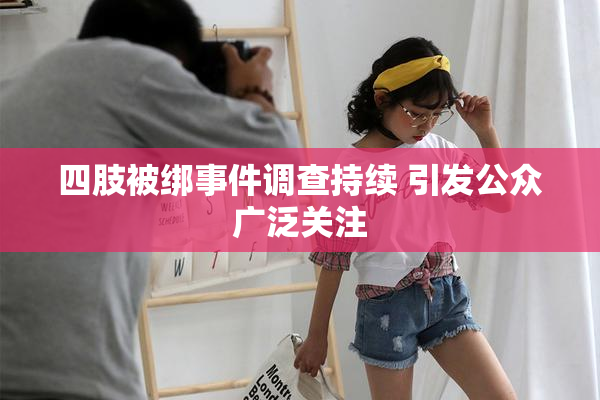 四肢被绑事件调查持续 引发公众广泛关注