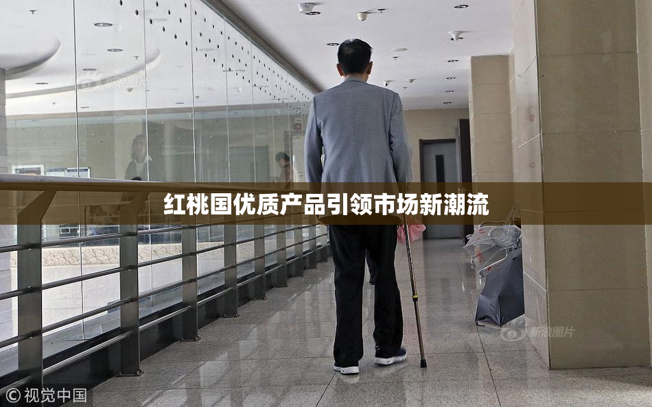 红桃国优质产品引领市场新潮流
