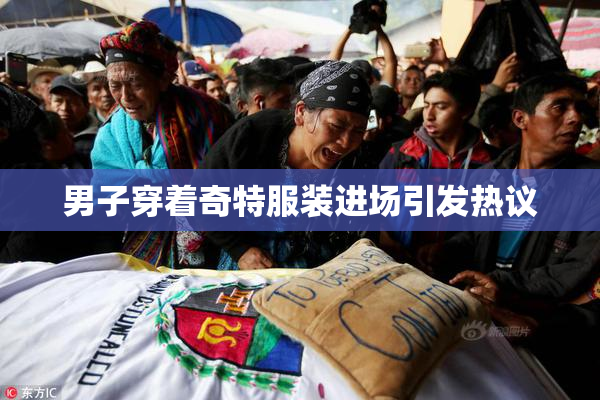 男子穿着奇特服装进场引发热议