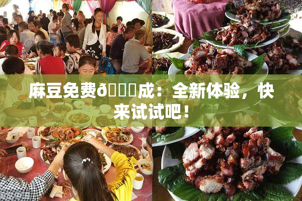 麻豆免费🔞成：全新体验，快来试试吧！