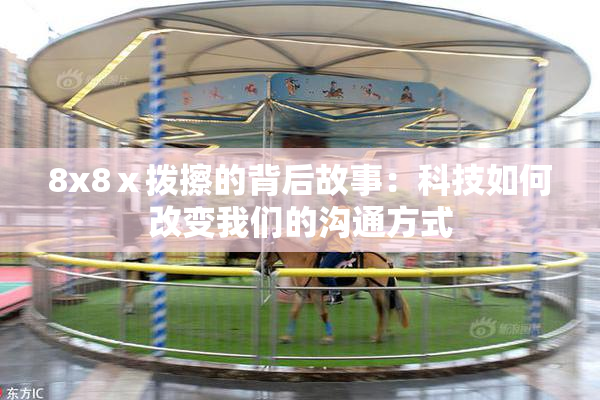 8x8ⅹ拨擦的背后故事：科技如何改变我们的沟通方式