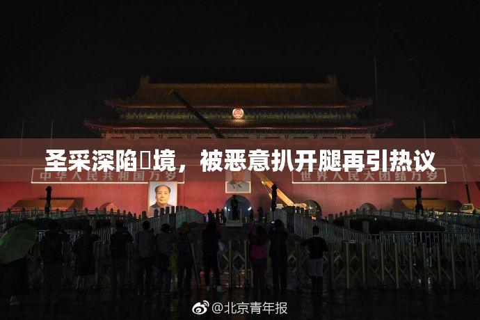 圣采深陷囧境，被恶意扒开腿再引热议