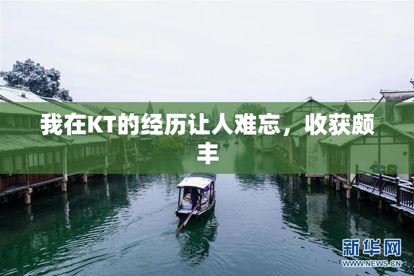 我在KT的经历让人难忘，收获颇丰