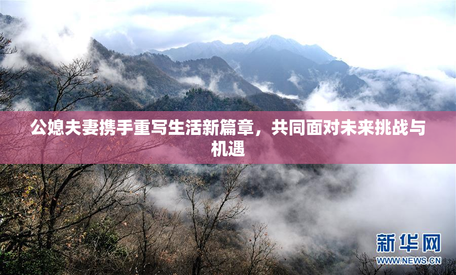 公媳夫妻携手重写生活新篇章，共同面对未来挑战与机遇