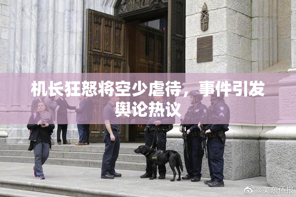 机长狂怒将空少虐待，事件引发舆论热议