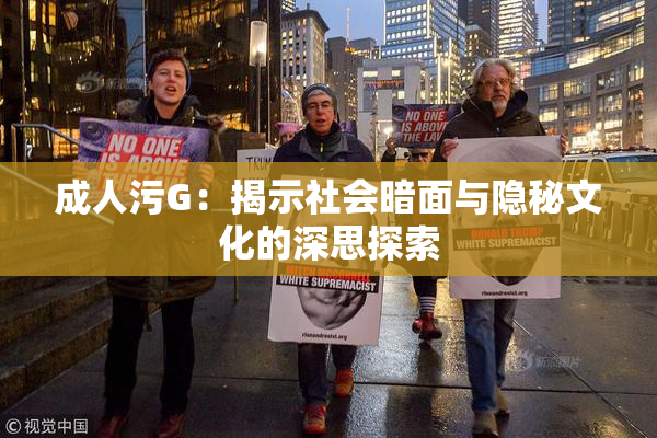 成人污G：揭示社会暗面与隐秘文化的深思探索