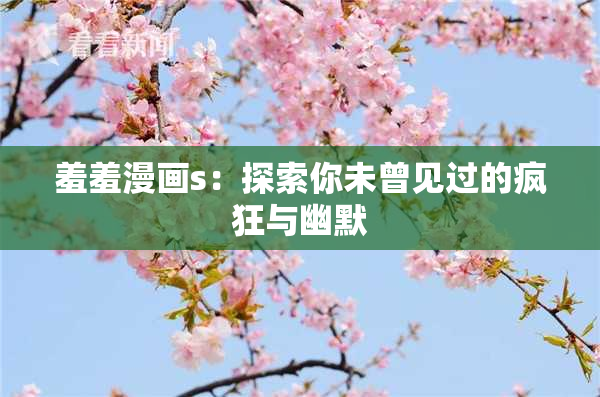 羞羞漫画s：探索你未曾见过的疯狂与幽默