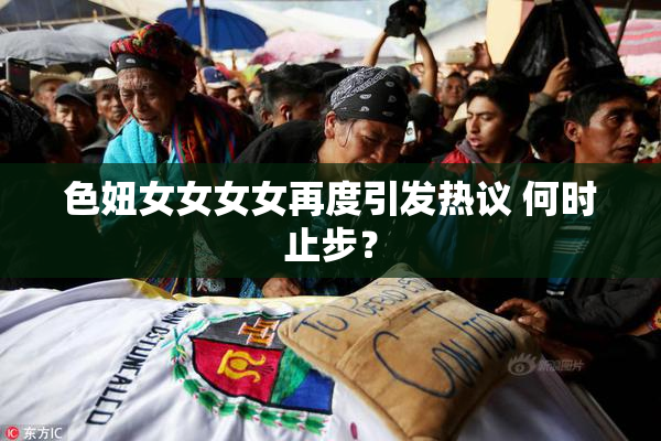 色妞女女女女再度引发热议 何时止步？