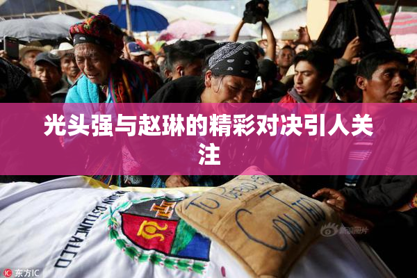 光头强与赵琳的精彩对决引人关注
