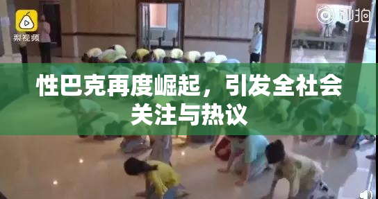 性巴克再度崛起，引发全社会关注与热议