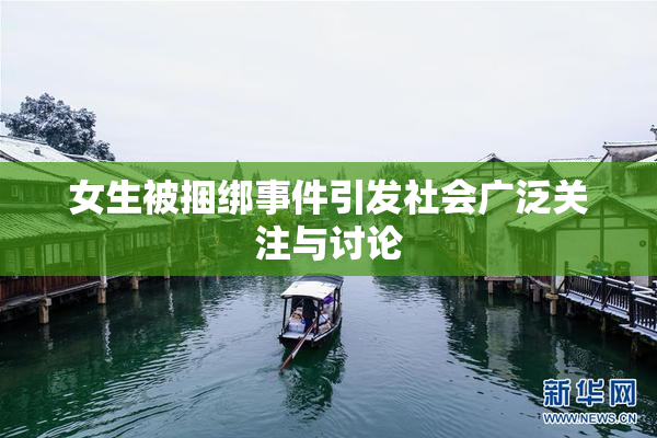 女生被捆绑事件引发社会广泛关注与讨论