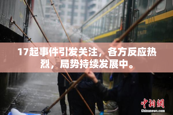 17起事件引发关注，各方反应热烈，局势持续发展中。