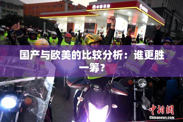 国产与欧美的比较分析：谁更胜一筹？