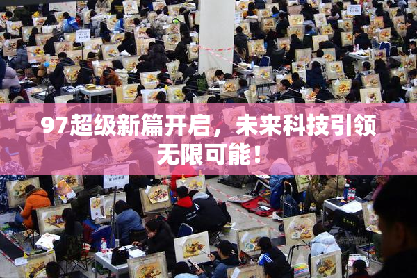 97超级新篇开启，未来科技引领无限可能！