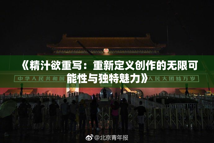 《精汁欲重写：重新定义创作的无限可能性与独特魅力》