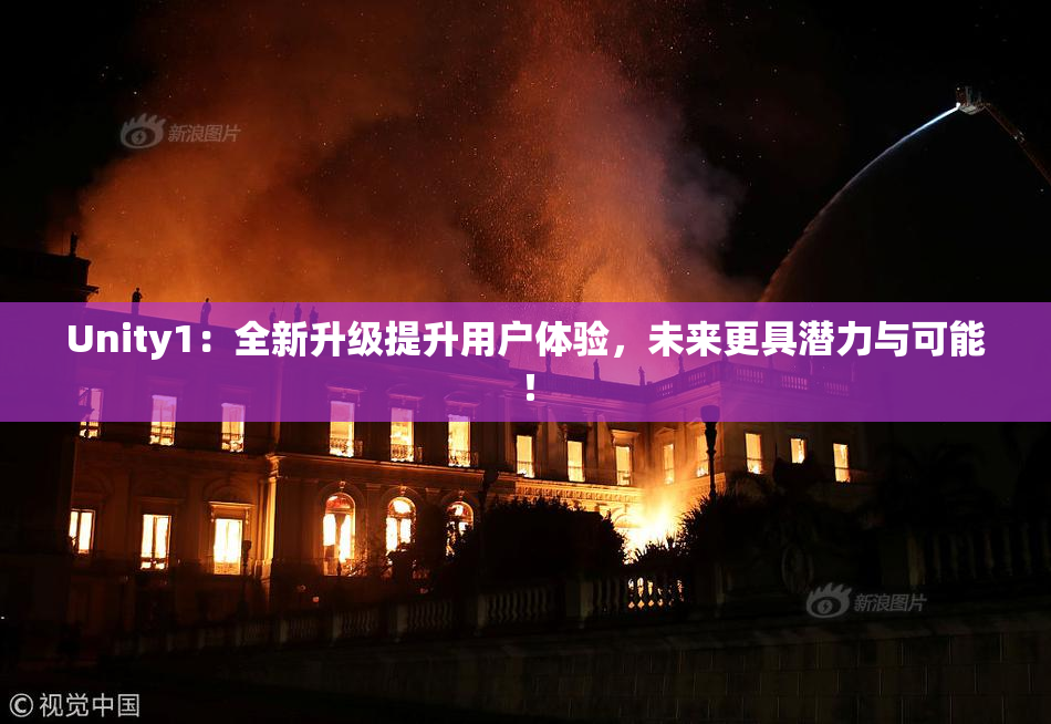 Unity1：全新升级提升用户体验，未来更具潜力与可能！
