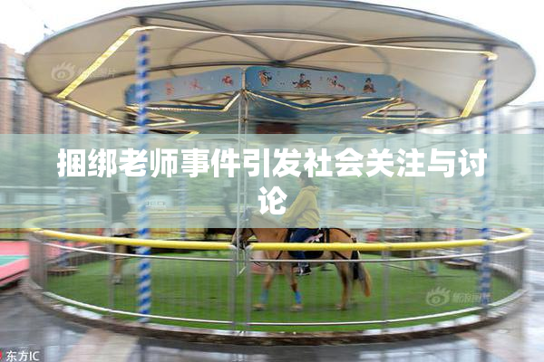 捆绑老师事件引发社会关注与讨论