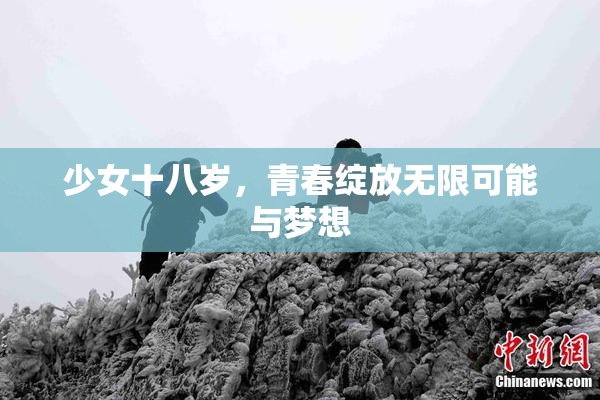 少女十八岁，青春绽放无限可能与梦想