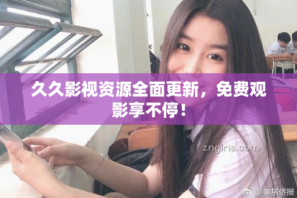 久久影视资源全面更新，免费观影享不停！
