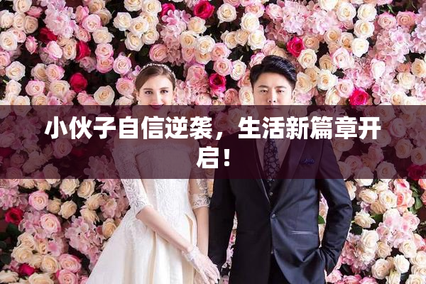 小伙子自信逆袭，生活新篇章开启！
