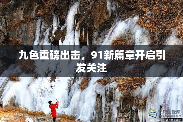 九色重磅出击，91新篇章开启引发关注
