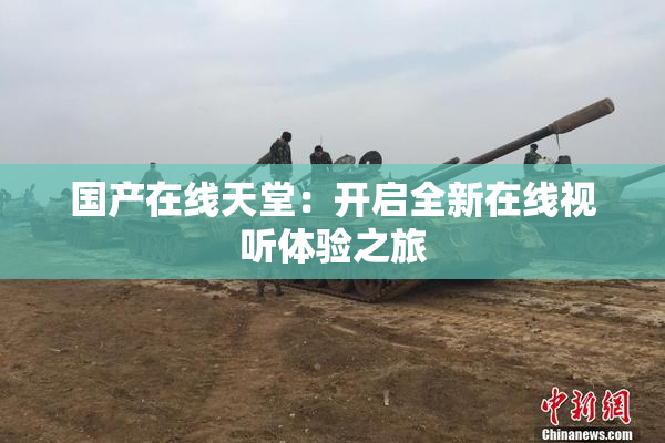 国产在线天堂：开启全新在线视听体验之旅