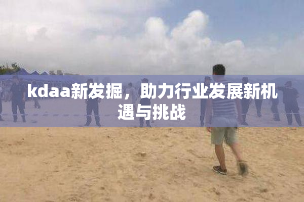 kdaa新发掘，助力行业发展新机遇与挑战