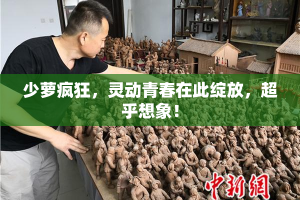 少萝疯狂，灵动青春在此绽放，超乎想象！