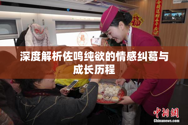 深度解析佐鸣纯欲的情感纠葛与成长历程