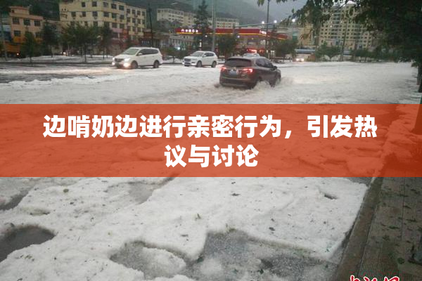 边啃奶边进行亲密行为，引发热议与讨论