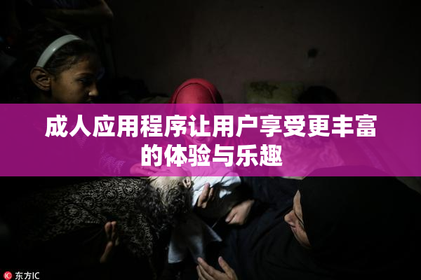 成人应用程序让用户享受更丰富的体验与乐趣