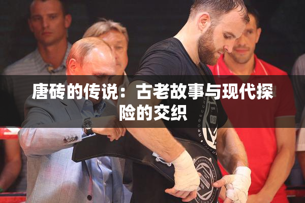 唐砖的传说：古老故事与现代探险的交织