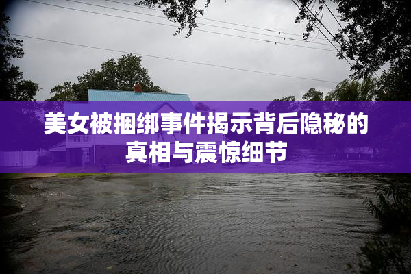 美女被捆绑事件揭示背后隐秘的真相与震惊细节