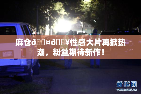 麻仓🖤🔥性感大片再掀热潮，粉丝期待新作！
