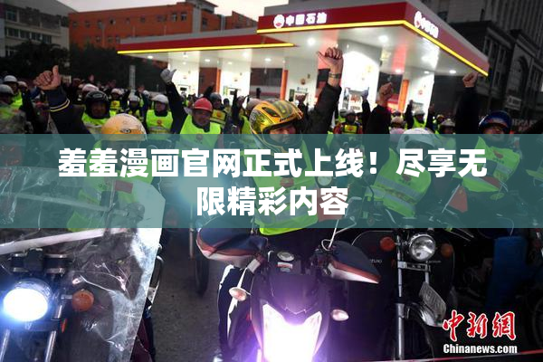 羞羞漫画官网正式上线！尽享无限精彩内容