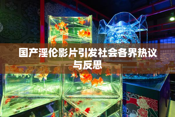 国产淫伦影片引发社会各界热议与反思