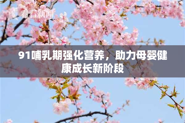 91哺乳期强化营养，助力母婴健康成长新阶段