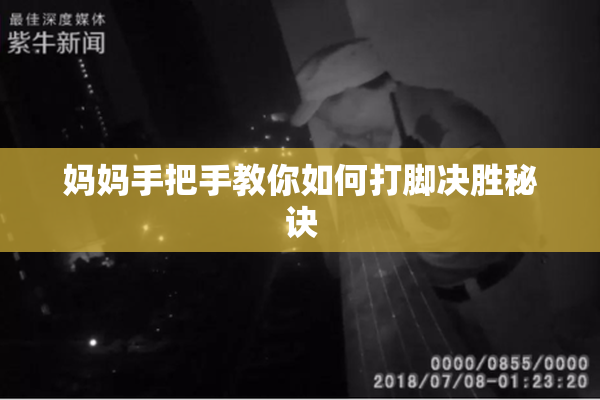 妈妈手把手教你如何打脚决胜秘诀