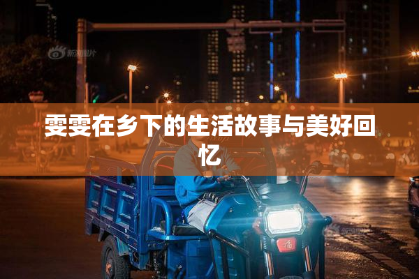 雯雯在乡下的生活故事与美好回忆