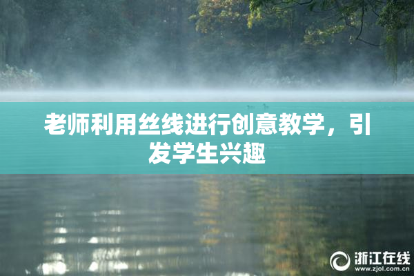 老师利用丝线进行创意教学，引发学生兴趣