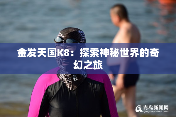 金发天国K8：探索神秘世界的奇幻之旅