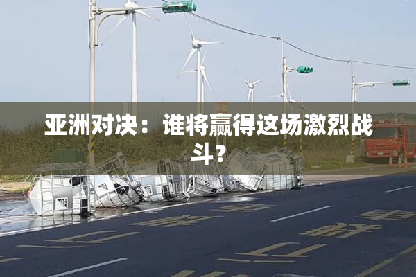 亚洲对决：谁将赢得这场激烈战斗？