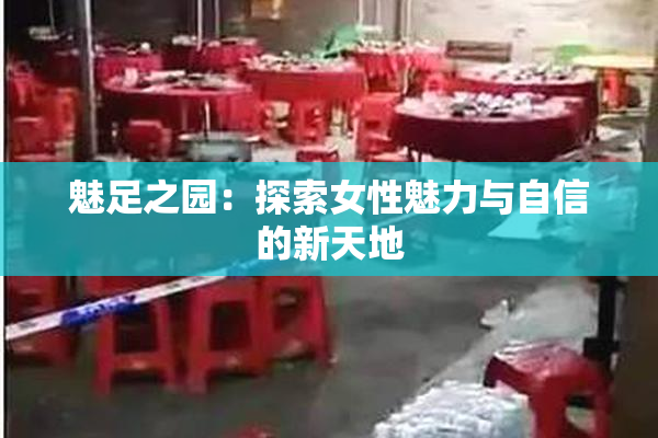 魅足之园：探索女性魅力与自信的新天地